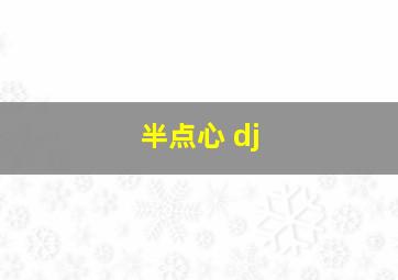 半点心 dj